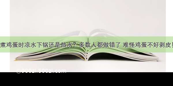 煮鸡蛋时凉水下锅还是热水？多数人都做错了 难怪鸡蛋不好剥皮！