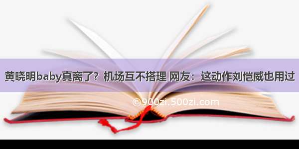 黄晓明baby真离了？机场互不搭理 网友：这动作刘恺威也用过