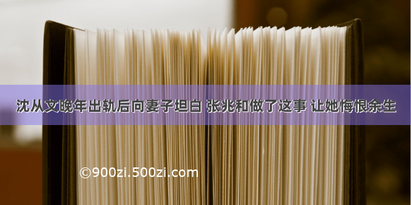 沈从文晚年出轨后向妻子坦白 张兆和做了这事 让她悔恨余生