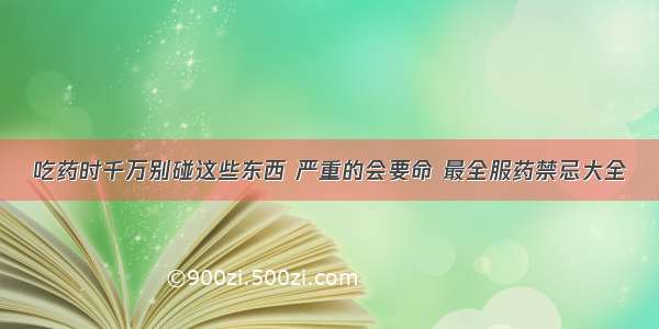 吃药时千万别碰这些东西 严重的会要命 最全服药禁忌大全