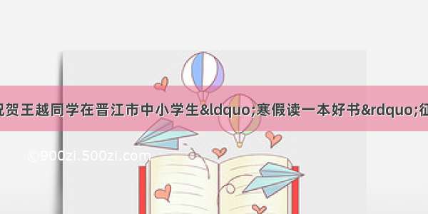 【喜报】热烈祝贺王越同学在晋江市中小学生“寒假读一本好书”征文比赛中荣获二