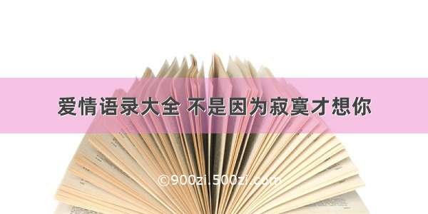 爱情语录大全 不是因为寂寞才想你