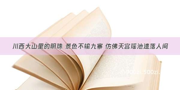 川西大山里的明珠 景色不输九寨 仿佛天宫瑶池遗落人间