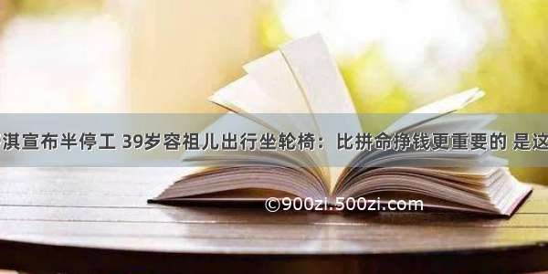 43岁舒淇宣布半停工 39岁容祖儿出行坐轮椅：比拼命挣钱更重要的 是这件事…