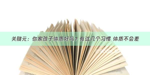 关腱元：你家孩子体质好吗？有这几个习惯 体质不会差