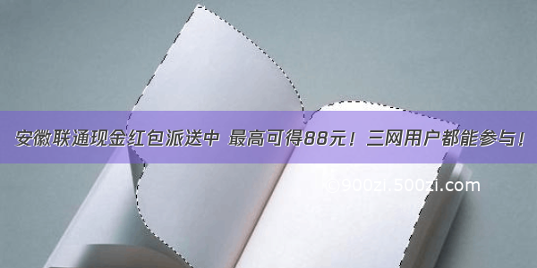 安徽联通现金红包派送中 最高可得88元！三网用户都能参与！