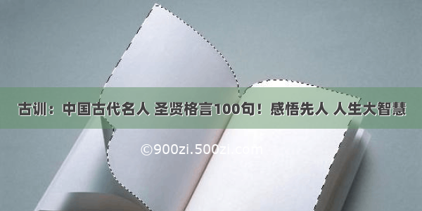 古训：中国古代名人 圣贤格言100句！感悟先人 人生大智慧