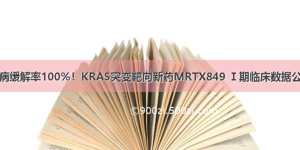 疾病缓解率100%！KRAS突变靶向新药MRTX849 Ⅰ期临床数据公开