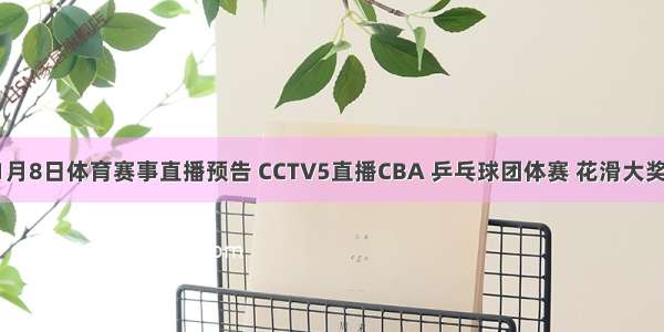 11月8日体育赛事直播预告 CCTV5直播CBA 乒乓球团体赛 花滑大奖赛