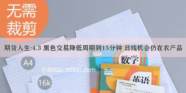 期货人生:4.3 黑色交易降低周期到15分钟 日线机会仍在农产品