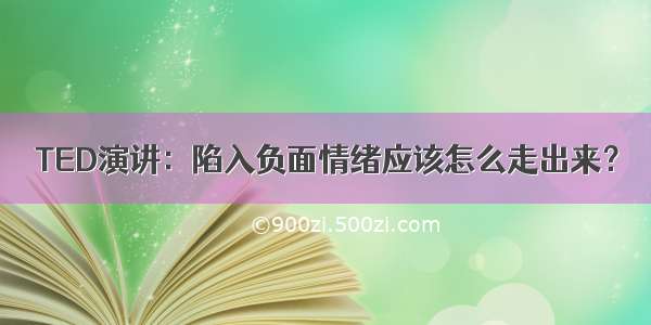 TED演讲：陷入负面情绪应该怎么走出来？