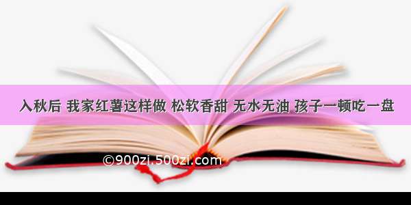 入秋后 我家红薯这样做 松软香甜 无水无油 孩子一顿吃一盘