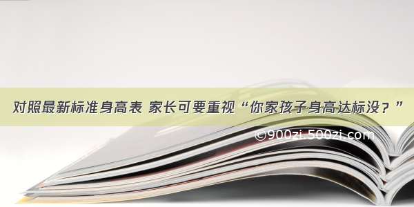 对照最新标准身高表 家长可要重视“你家孩子身高达标没？”