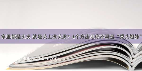 家里都是头发 就是头上没头发？4个方法让你不再是“秃头姐妹”