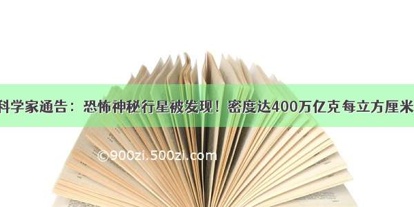 科学家通告：恐怖神秘行星被发现！密度达400万亿克每立方厘米！