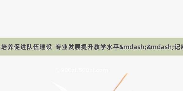 【和悦党建】梯队培养促进队伍建设  专业发展提升教学水平——记康巴什区第二小教师