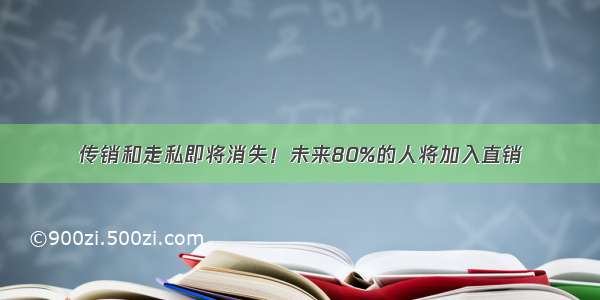 传销和走私即将消失！未来80%的人将加入直销