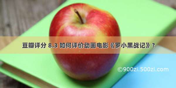 豆瓣评分 8.3 如何评价动画电影《罗小黑战记》？