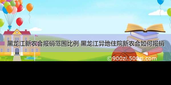 黑龙江新农合报销范围比例 黑龙江异地住院新农合如何报销