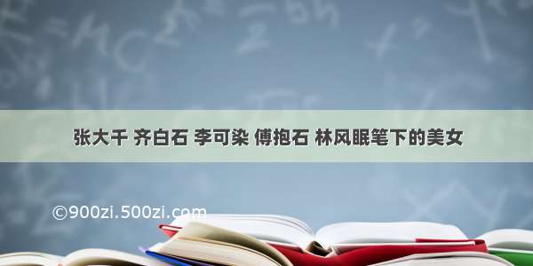 张大千 齐白石 李可染 傅抱石 林风眠笔下的美女