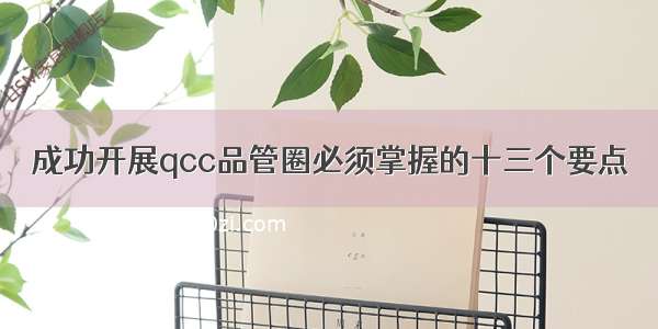 成功开展qcc品管圈必须掌握的十三个要点