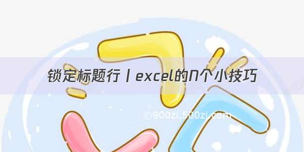 锁定标题行丨excel的N个小技巧