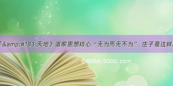 《庄子&#183;天地》道家思想核心“无为而无不为” 庄子是这样解读的