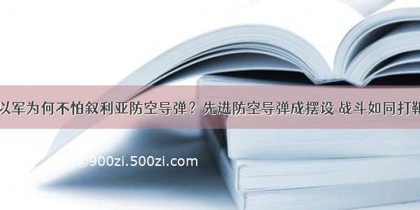 以军为何不怕叙利亚防空导弹？先进防空导弹成摆设 战斗如同打靶