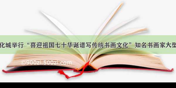 察哈尔文化城举行“喜迎祖国七十华诞谱写传统书画文化”知名书画家大型笔会活动