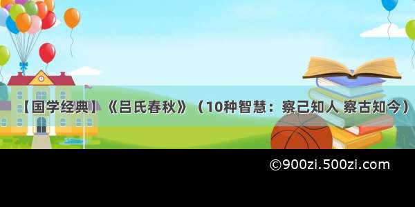 【国学经典】《吕氏春秋》（10种智慧：察己知人 察古知今）