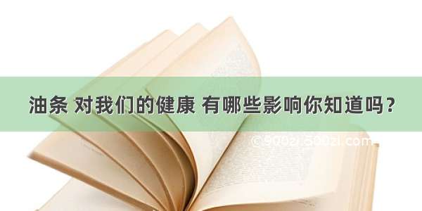 油条 对我们的健康 有哪些影响你知道吗？