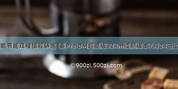 性能节能双模旗舰轿跑  秦Pro DM超能版82km续航版本7月24日上市