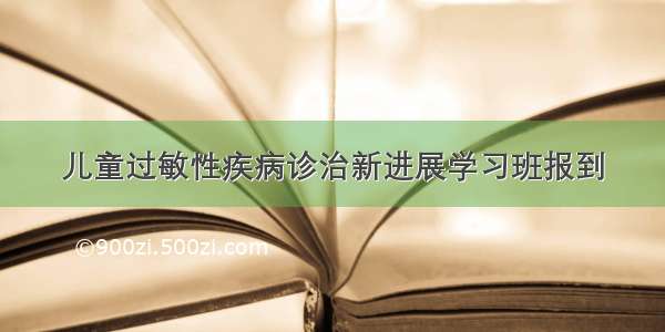 儿童过敏性疾病诊治新进展学习班报到