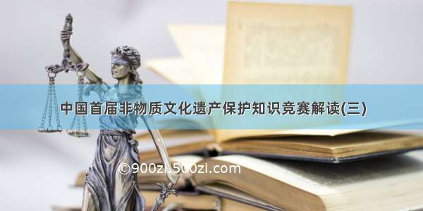 中国首届非物质文化遗产保护知识竞赛解读(三)