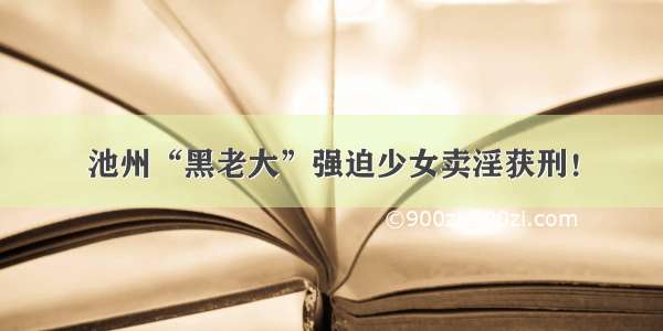 池州“黑老大”强迫少女卖淫获刑！