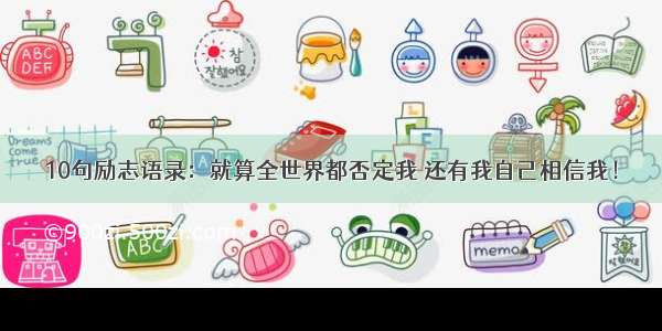 10句励志语录：就算全世界都否定我 还有我自己相信我！