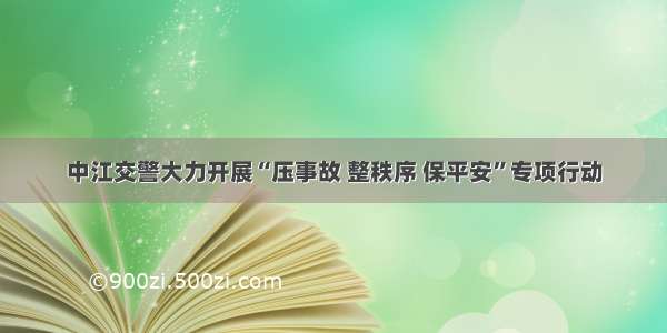 中江交警大力开展“压事故 整秩序 保平安”专项行动