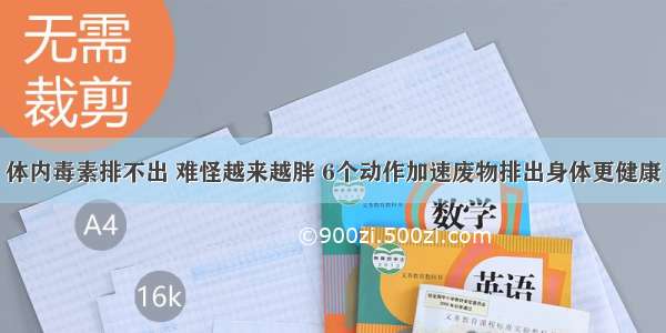 体内毒素排不出 难怪越来越胖 6个动作加速废物排出身体更健康