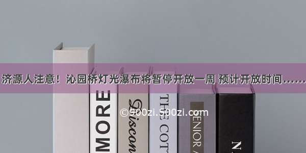 济源人注意！沁园桥灯光瀑布将暂停开放一周 预计开放时间……