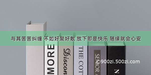 与其苦苦纠缠 不如好聚好散 放下即是快乐 随缘就会心安