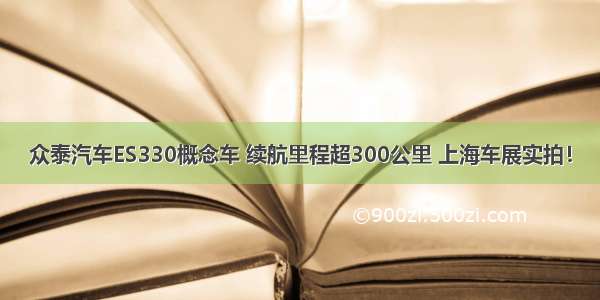 众泰汽车ES330概念车 续航里程超300公里 上海车展实拍！