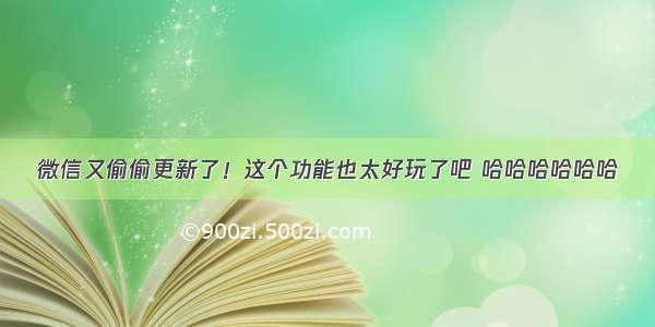 微信又偷偷更新了！这个功能也太好玩了吧 哈哈哈哈哈哈