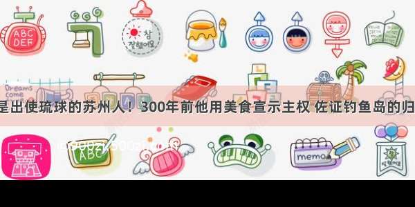 他是出使琉球的苏州人！300年前他用美食宣示主权 佐证钓鱼岛的归属！