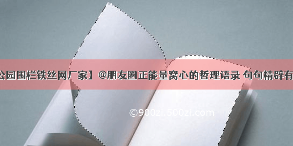 【公园围栏铁丝网厂家】@朋友圈正能量窝心的哲理语录 句句精辟有深意