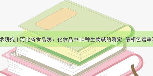 观点•技术研究 | 河北省食品院：化妆品中10种生物碱的测定  液相色谱串联质谱法