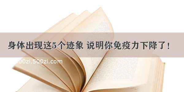 身体出现这5个迹象 说明你免疫力下降了！ ​