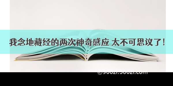 我念地藏经的两次神奇感应 太不可思议了！