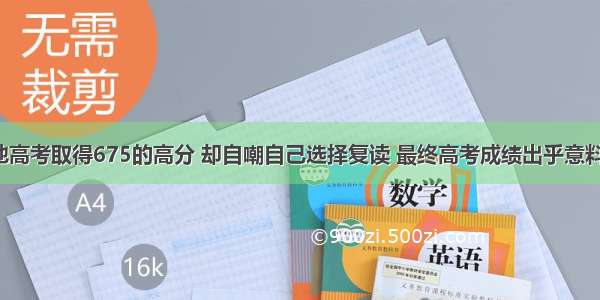 他高考取得675的高分 却自嘲自己选择复读 最终高考成绩出乎意料！