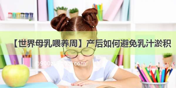 【世界母乳喂养周】产后如何避免乳汁淤积