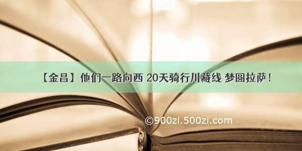 【金昌】他们一路向西 20天骑行川藏线 梦圆拉萨！